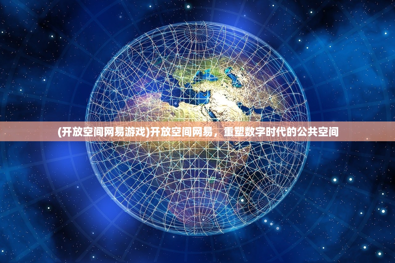 (开放空间网易游戏)开放空间网易，重塑数字时代的公共空间