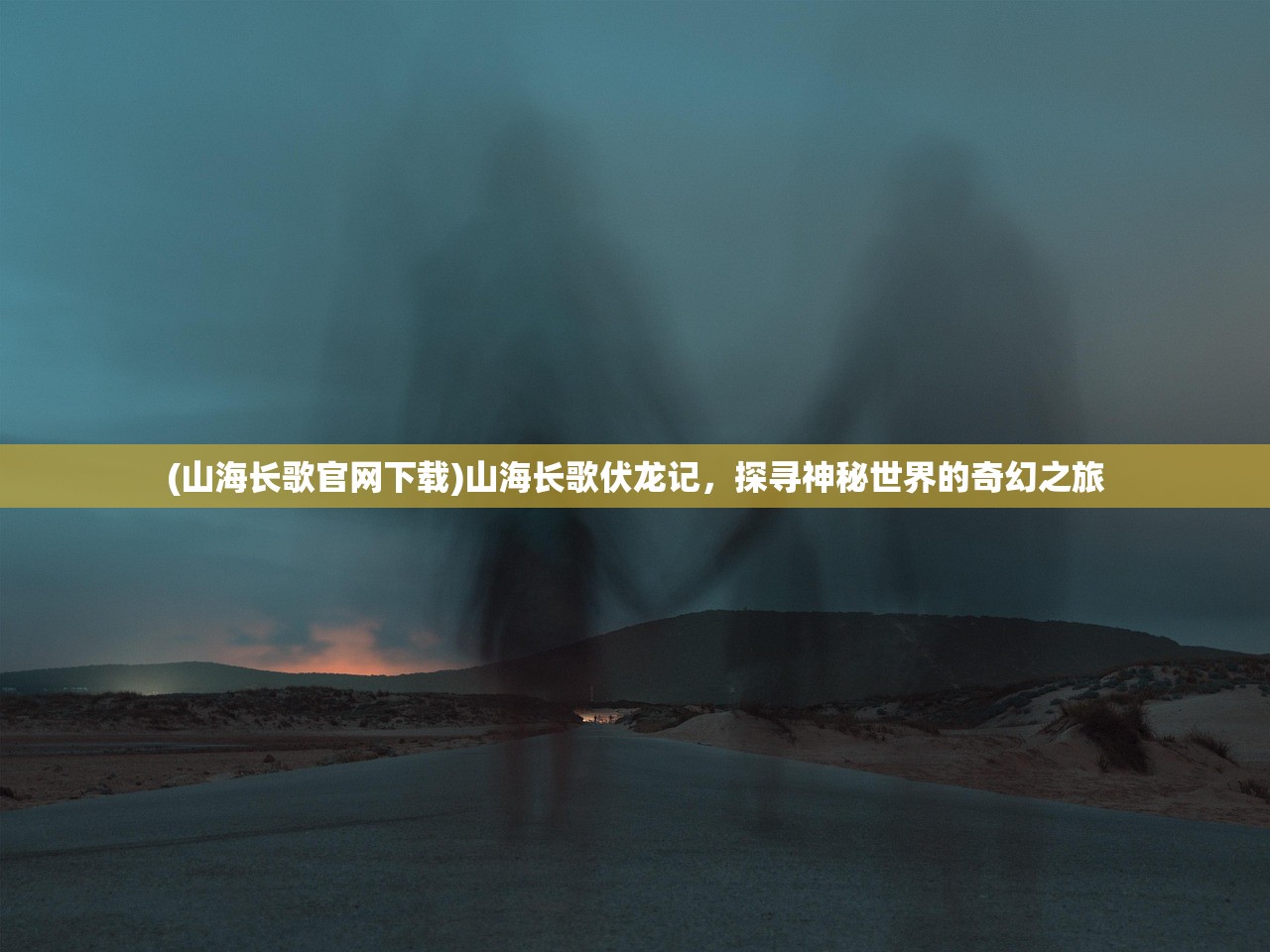 (山海长歌官网下载)山海长歌伏龙记，探寻神秘世界的奇幻之旅