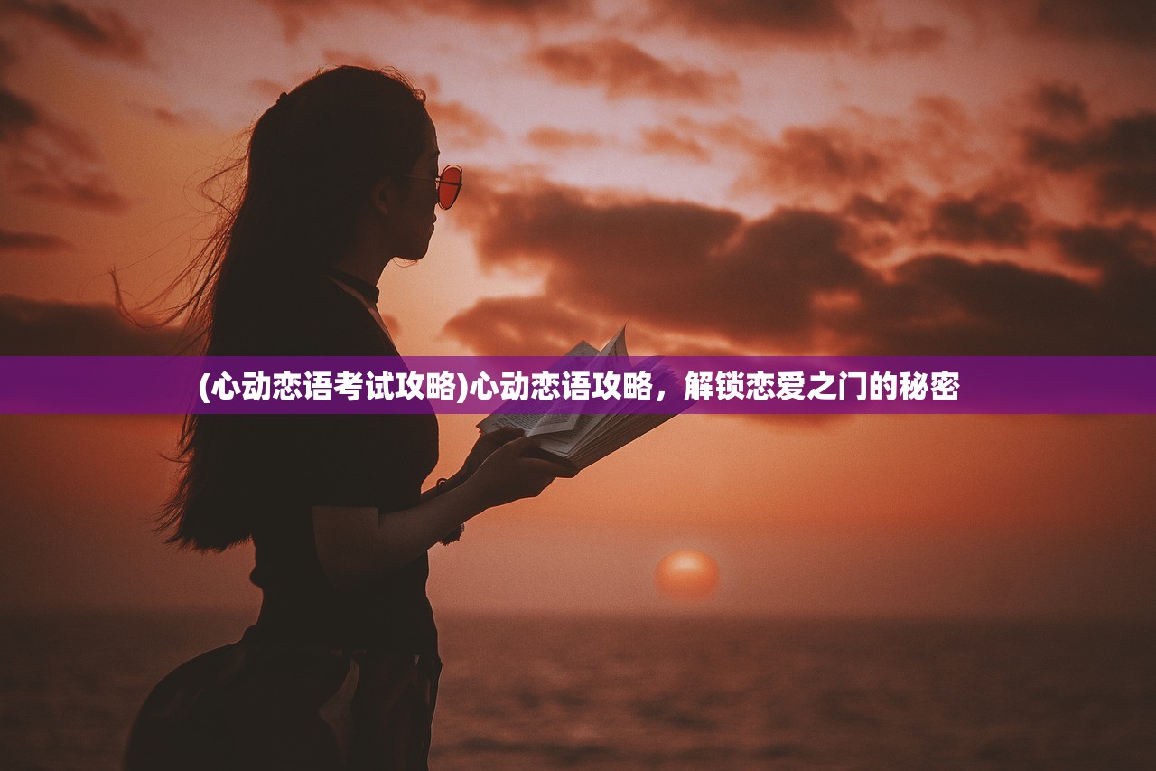 (心动恋语考试攻略)心动恋语攻略，解锁恋爱之门的秘密