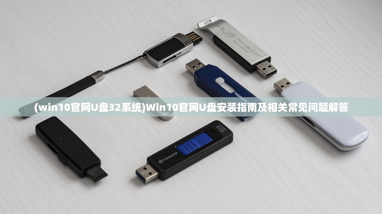 (win10官网U盘32系统)Win10官网U盘安装指南及相关常见问题解答