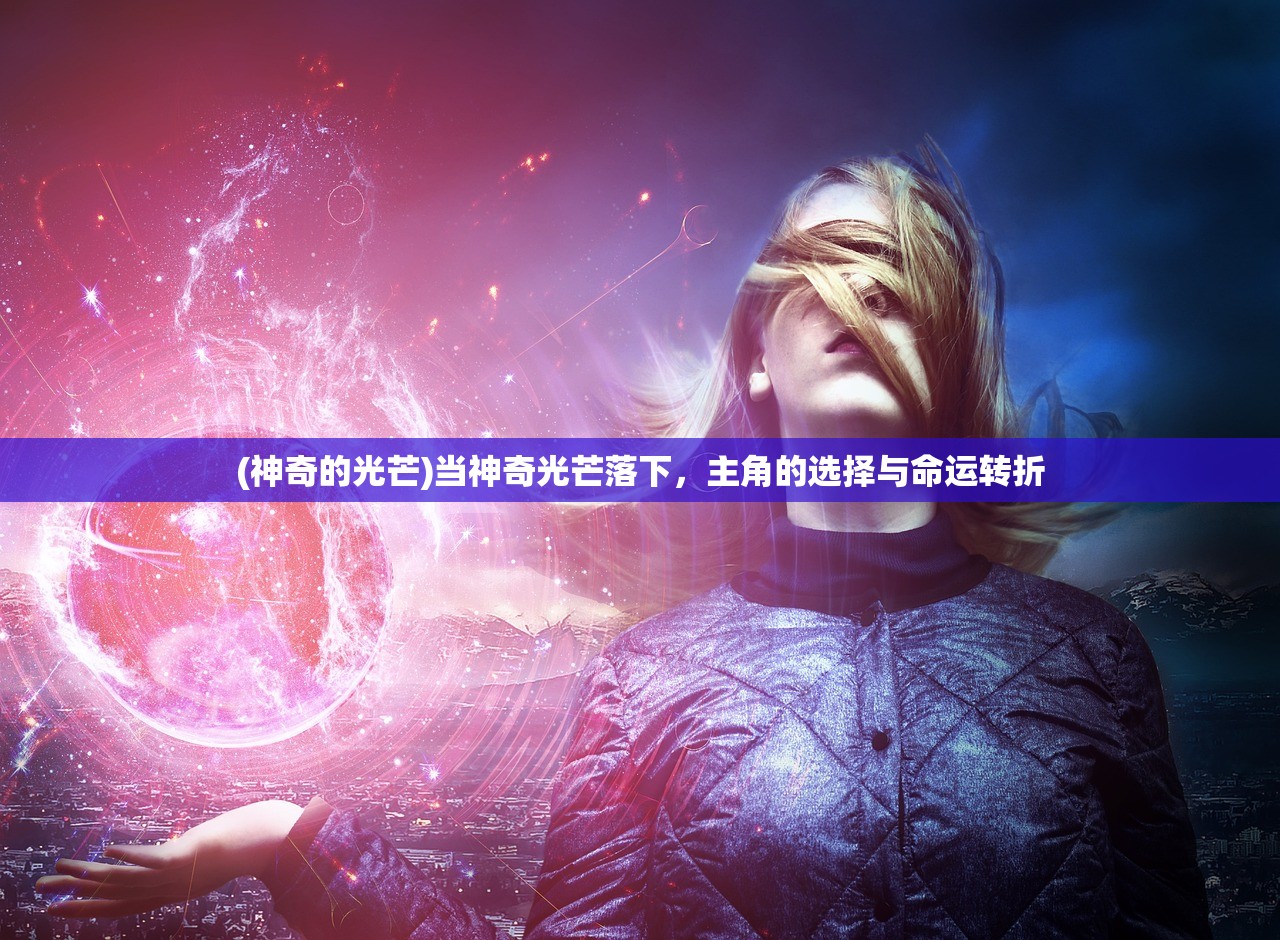 (神奇的光芒)当神奇光芒落下，主角的选择与命运转折
