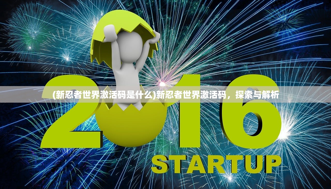 (新忍者世界激活码是什么)新忍者世界激活码，探索与解析