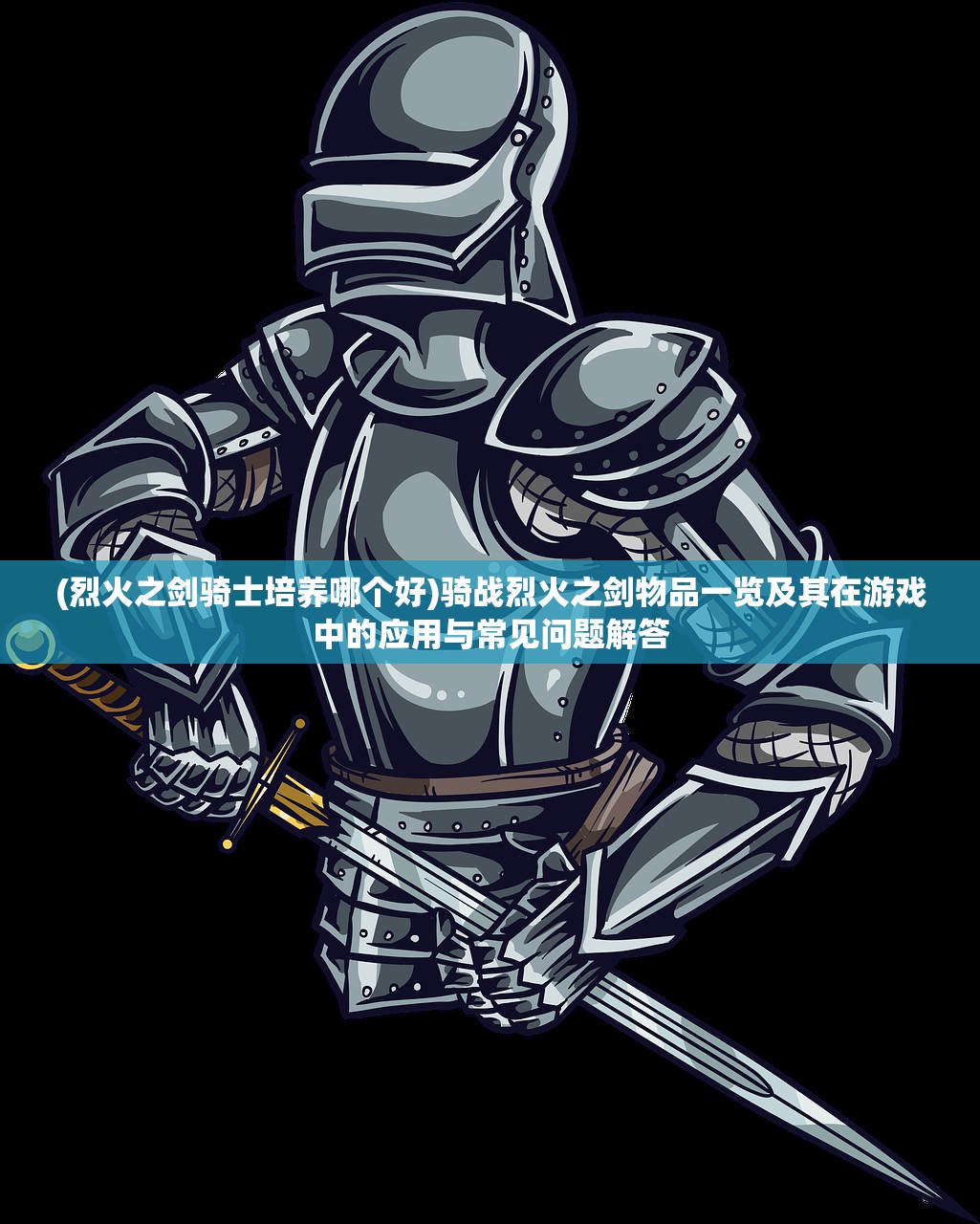 (烈火之剑骑士培养哪个好)骑战烈火之剑物品一览及其在游戏中的应用与常见问题解答