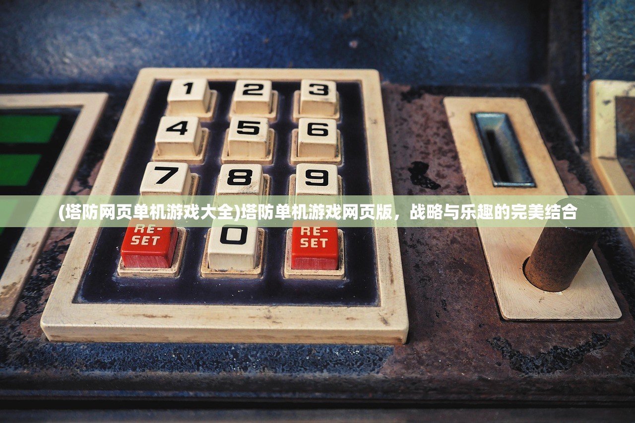 (塔防网页单机游戏大全)塔防单机游戏网页版，战略与乐趣的完美结合