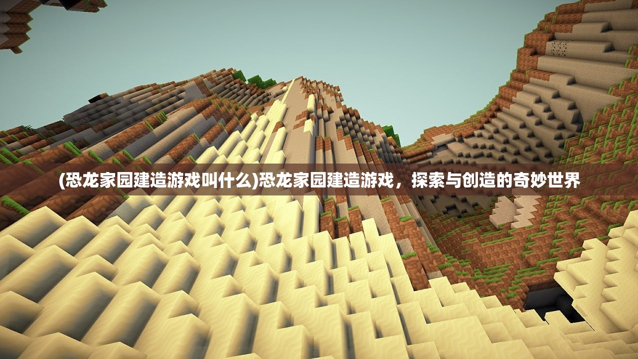 (恐龙家园建造游戏叫什么)恐龙家园建造游戏，探索与创造的奇妙世界