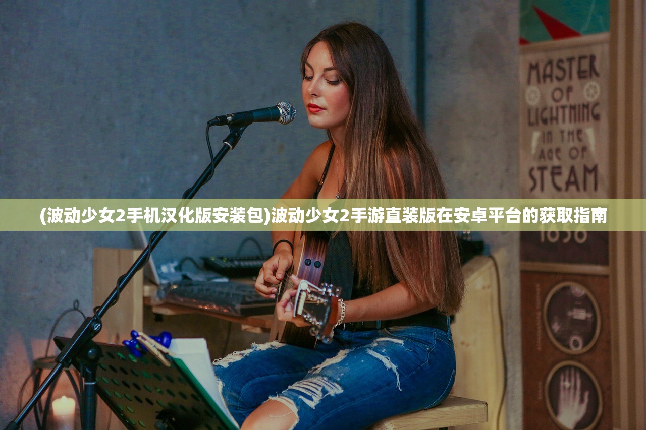 (波动少女2手机汉化版安装包)波动少女2手游直装版在安卓平台的获取指南
