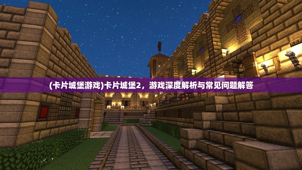 (卡片城堡游戏)卡片城堡2，游戏深度解析与常见问题解答