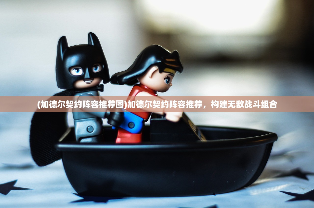 (加德尔契约阵容推荐图)加德尔契约阵容推荐，构建无敌战斗组合