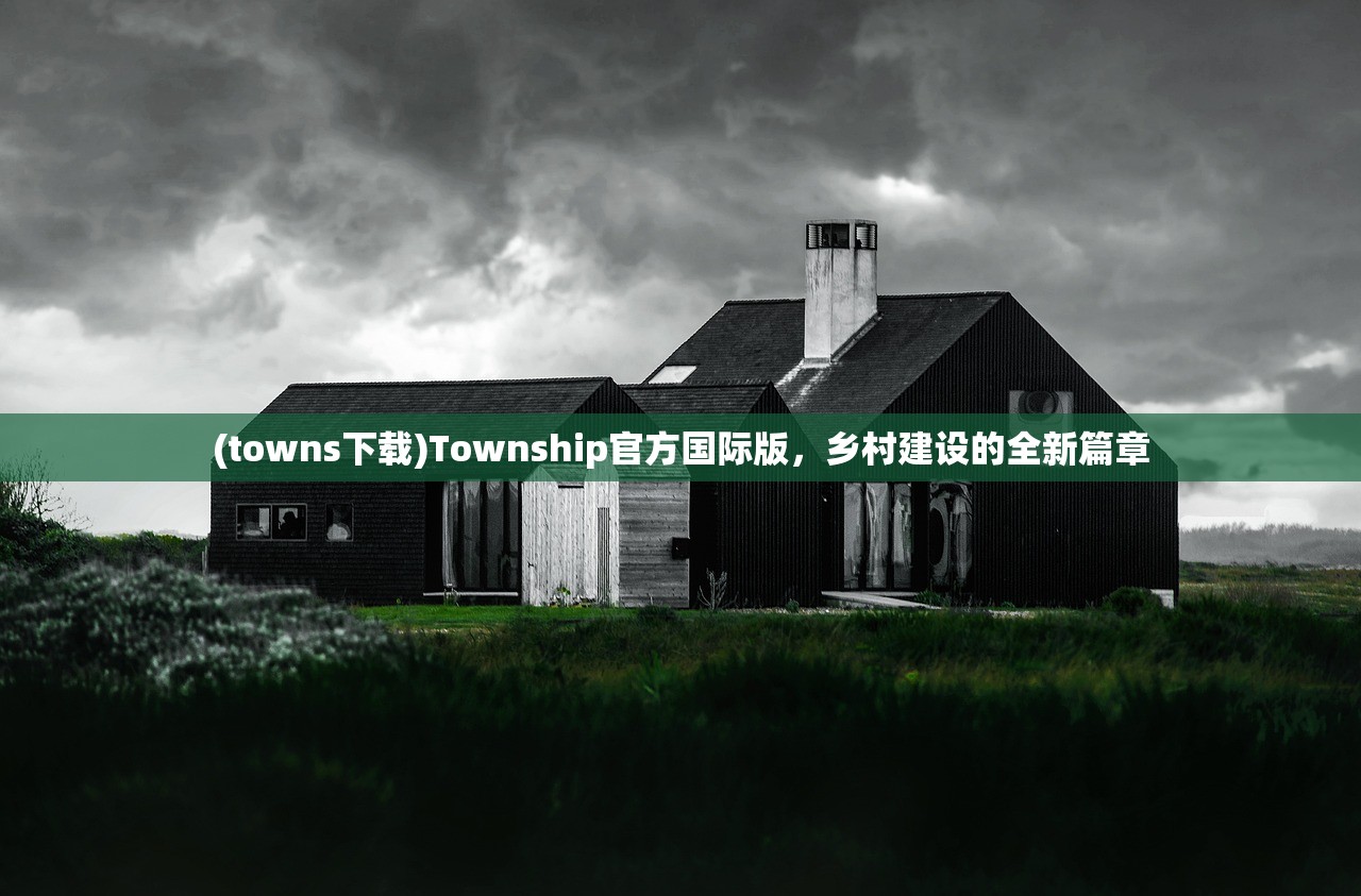 (towns下载)Township官方国际版，乡村建设的全新篇章