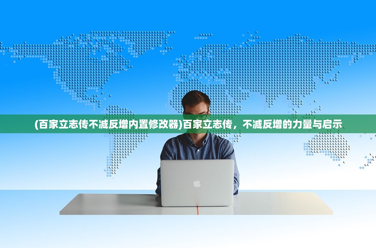 (百家立志传不减反增内置修改器)百家立志传，不减反增的力量与启示