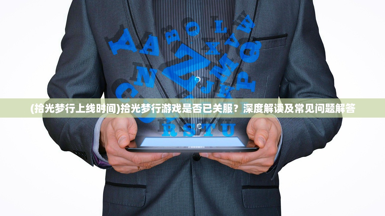 (拾光梦行上线时间)拾光梦行游戏是否已关服？深度解读及常见问题解答