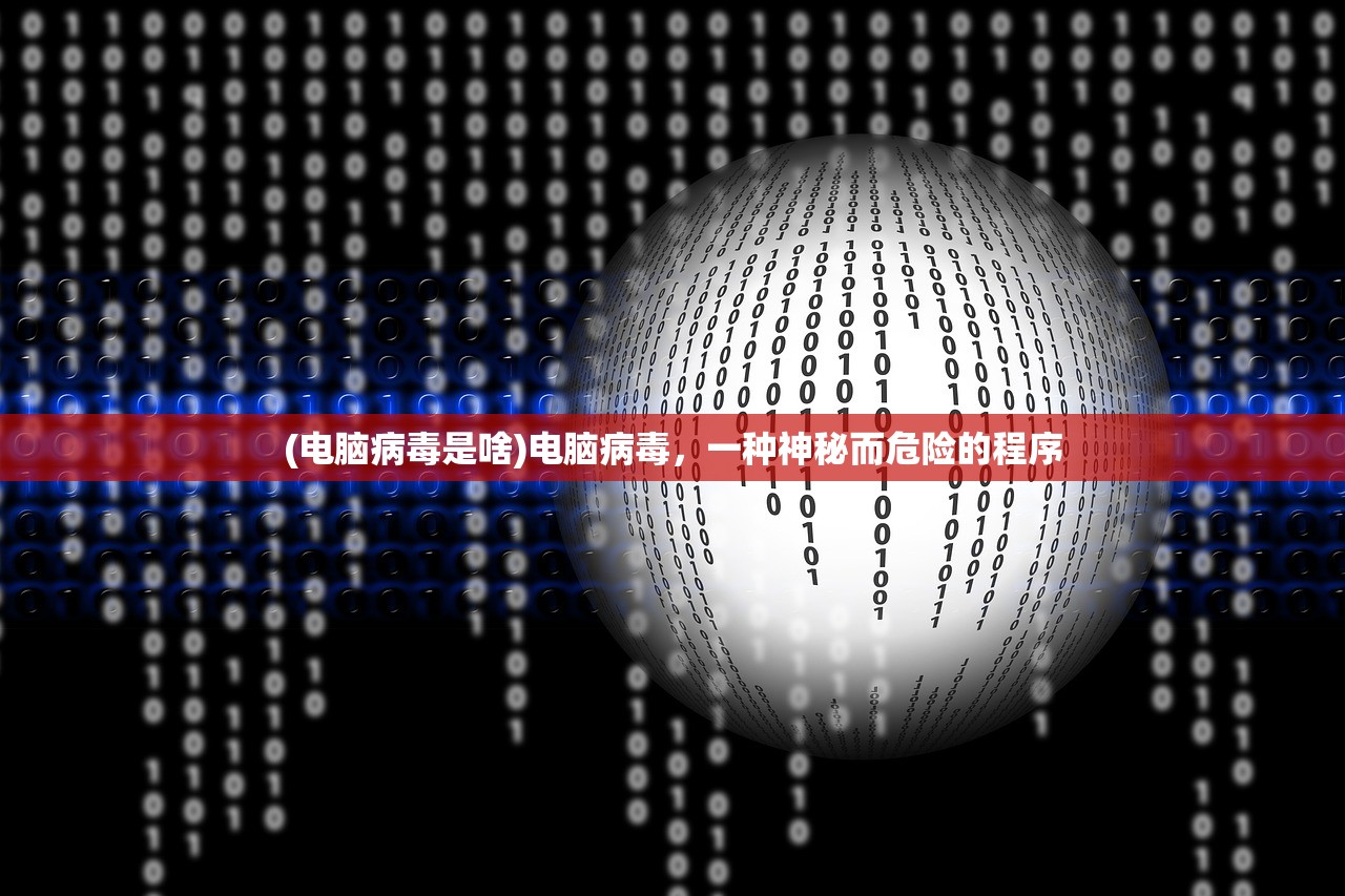 (电脑病毒是啥)电脑病毒，一种神秘而危险的程序