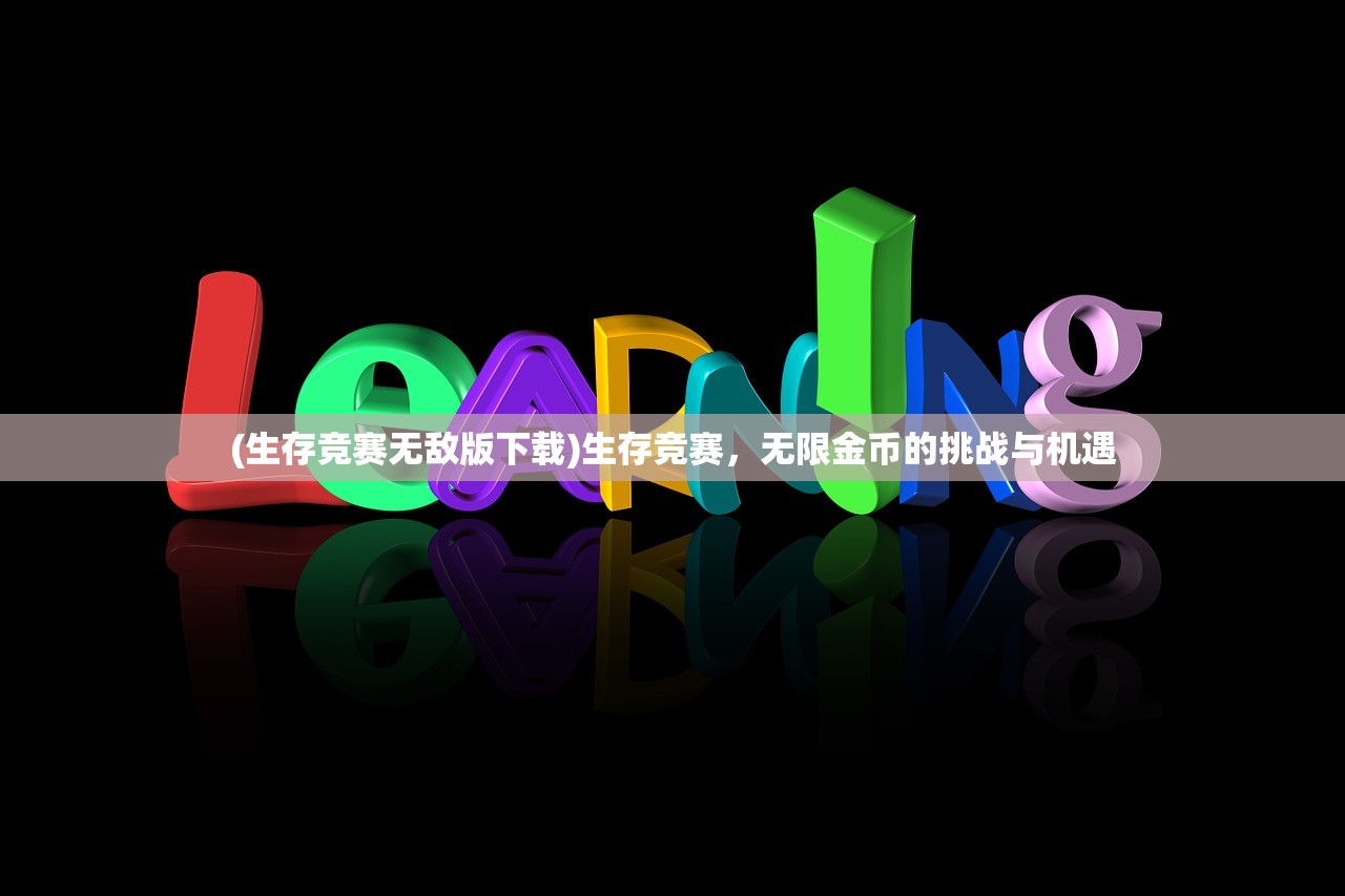 (生存竞赛无敌版下载)生存竞赛，无限金币的挑战与机遇