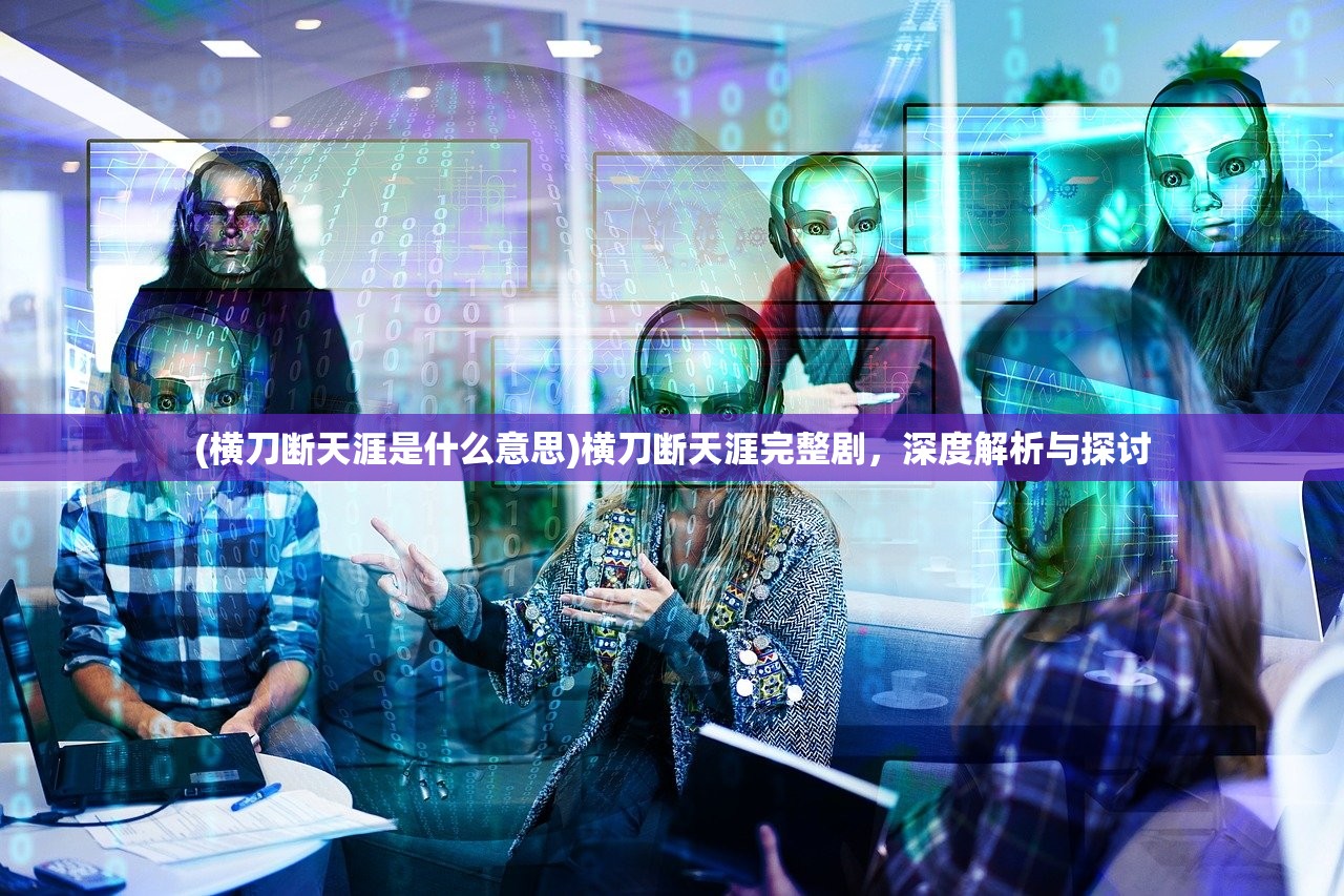 (横刀断天涯是什么意思)横刀断天涯完整剧，深度解析与探讨